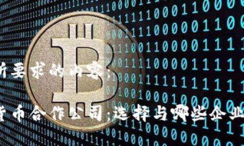 以下是您所要求的内容：

加密数字货币合作公司：选择与哪些企业携手共进？