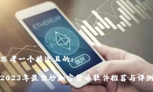 思考一个接近且的:

2023年最佳炒加密货币软件推荐与评测