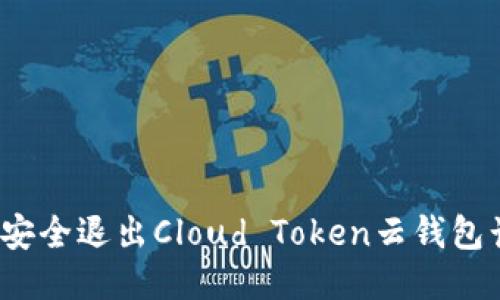 如何安全退出Cloud Token云钱包计划？