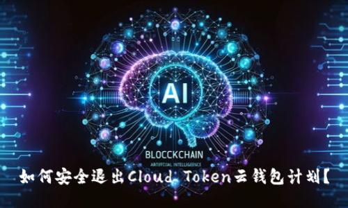 如何安全退出Cloud Token云钱包计划？