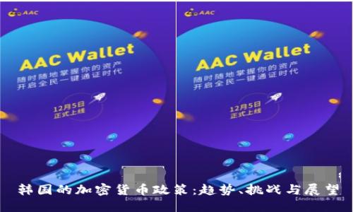 韩国的加密货币政策：趋势、挑战与展望
