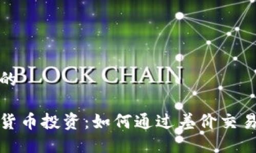 思考的

加密货币投资：如何通过差价交易获利