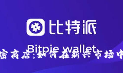 数字货币加密商店：如何在新兴市场中生存与发展