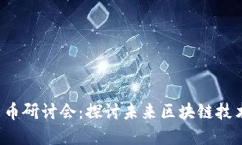 2023年加密货币研讨会：探讨未来区块链技术的发展与应用
