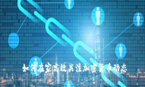  如何在家高效关注加密货币动态