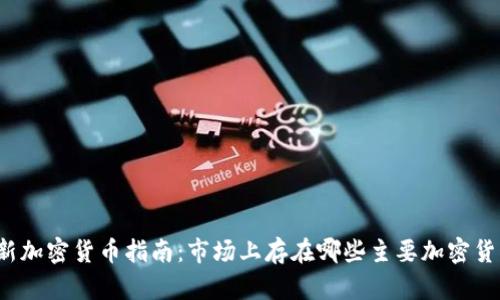 2023年最新加密货币指南：市场上存在哪些主要加密货币及其特点