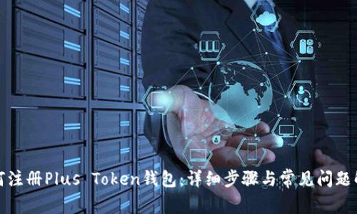 如何注册Plus Token钱包：详细步骤与常见问题解答