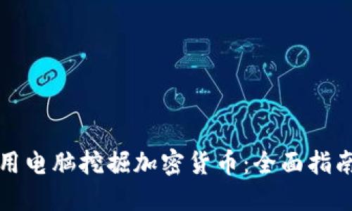如何使用电脑挖掘加密货币：全面指南和技巧