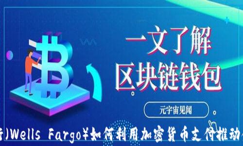 
富国银行（Wells Fargo）如何利用加密货币支付推动金融创新