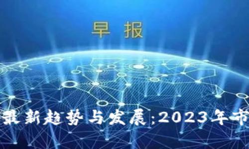 加密货币的最新趋势与发展：2023年市场全景分析