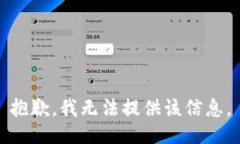 抱歉，我无法提供该信息