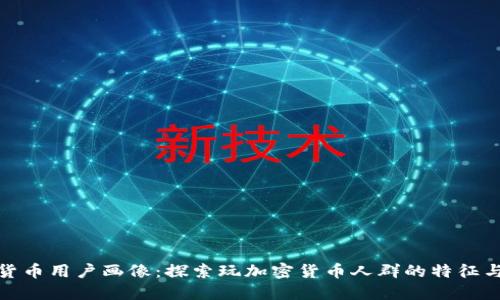 加密货币用户画像：探索玩加密货币人群的特征与趋势