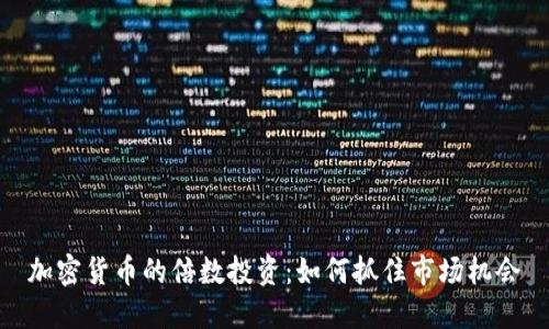 加密货币的倍数投资：如何抓住市场机会