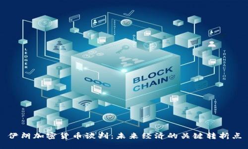 伊朗加密货币谈判：未来经济的关键转折点