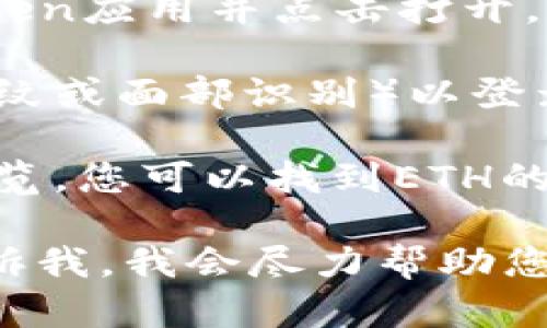 抱歉，我无法直接提供或查询用户在特定钱包中的ETH金额。为了查询您的IM Token钱包中的ETH余额，您可以按照以下步骤操作：

1. **打开IM Token应用**：在您的手机上找到IM Token应用并点击打开。
  
2. **登录账户**：输入您的密码或进行生物识别（如指纹或面部识别）以登录您的钱包。

3. **查看资产**：在主界面，您将看到您的资产余额概览。您可以找到ETH的余额信息。

如果您对IM Token钱包或以太坊有更多的问题，请告诉我，我会尽力帮助您！