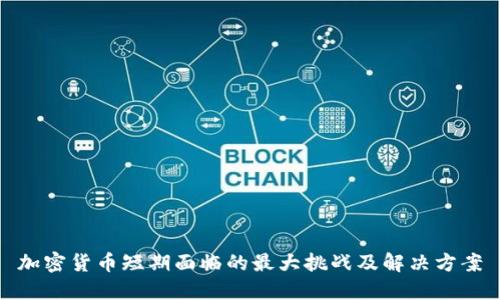 加密货币短期面临的最大挑战及解决方案
