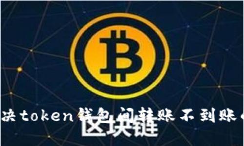 如何解决token钱包间转账不到账的问题？