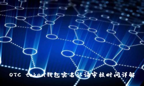 OTC token钱包实名认证审核时间详解