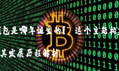 接下来，我将为 “M Token钱包是哪年诞生的？” 这个主题构建一个接近并的和相关内容。

 M Token 钱包的诞生年及其发展历程解析 